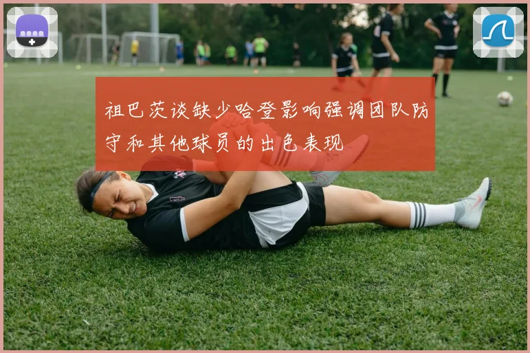 祖巴茨谈缺少哈登影响强调团队防守和其他球员的出色表现