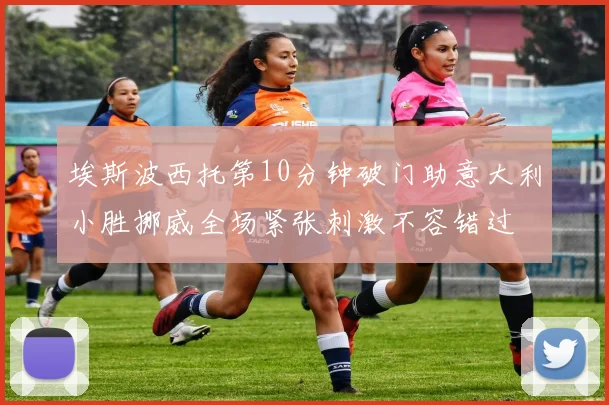埃斯波西托第10分钟破门助意大利小胜挪威全场紧张刺激不容错过