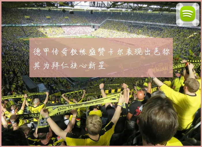 德甲传奇教练盛赞卡尔表现出色称其为拜仁核心新星