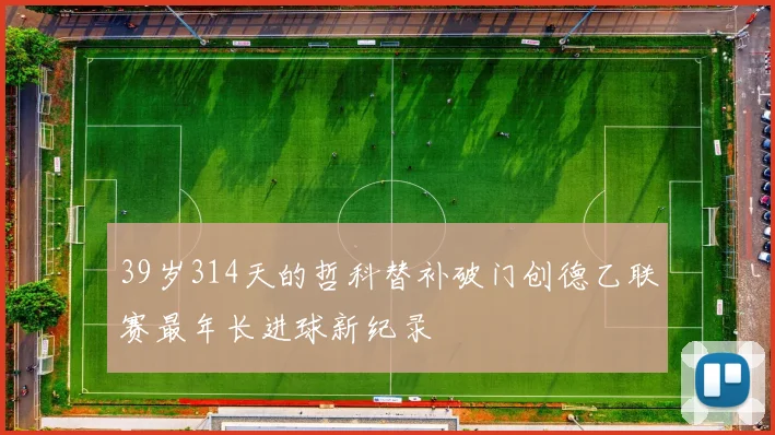 39岁314天的哲科替补破门创德乙联赛最年长进球新纪录