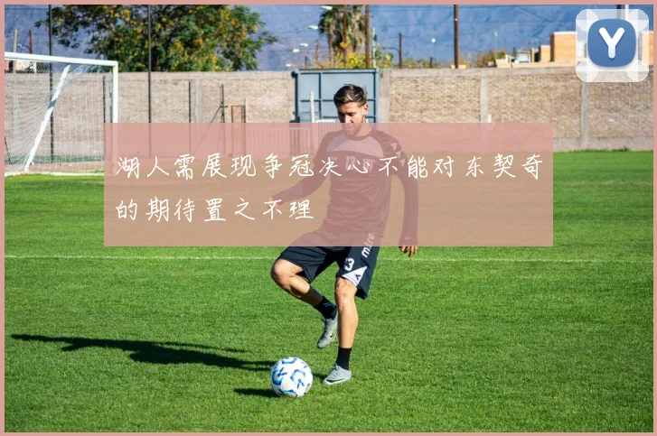 湖人需展现争冠决心不能对东契奇的期待置之不理