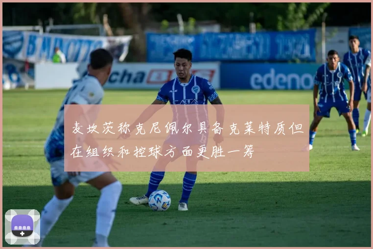麦坎茨称克尼佩尔具备克莱特质但在组织和控球方面更胜一筹