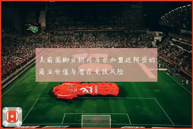 美前国脚分析内马尔加盟迈阿密的商业价值与潜在竞技风险