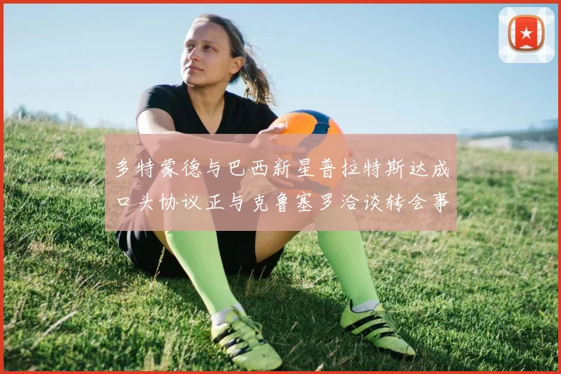 多特蒙德与巴西新星普拉特斯达成口头协议正与克鲁塞罗洽谈转会事宜