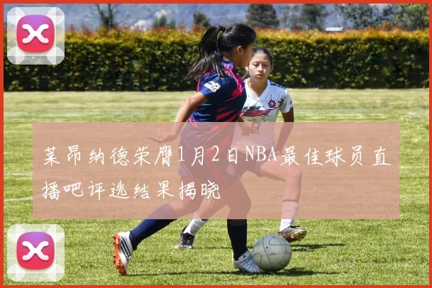 莱昂纳德荣膺1月2日NBA最佳球员直播吧评选结果揭晓