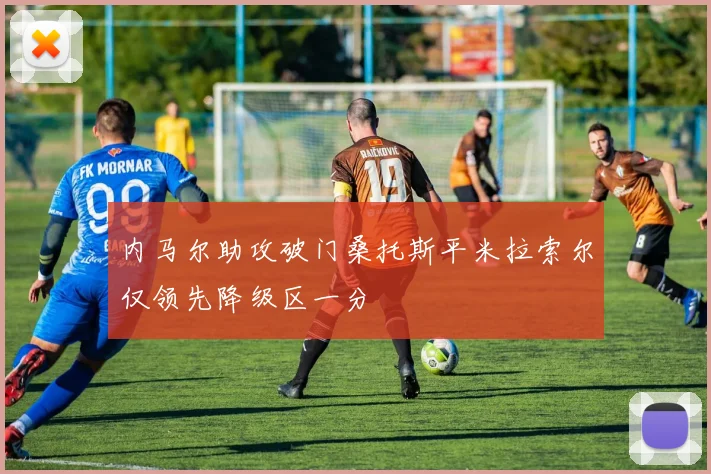内马尔助攻破门桑托斯平米拉索尔仅领先降级区一分