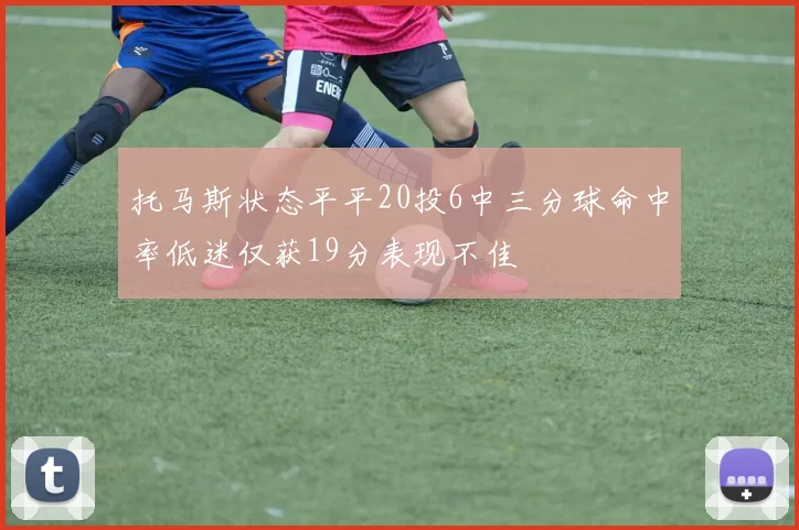 托马斯状态平平20投6中三分球命中率低迷仅获19分表现不佳