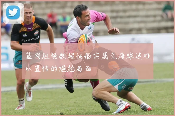 篮网胜场数超快船实属荒唐球迷难以置信的尴尬局面