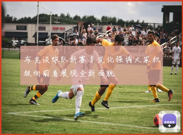 布克谈球队新赛季变化强调大家积极向前看展现全新面貌