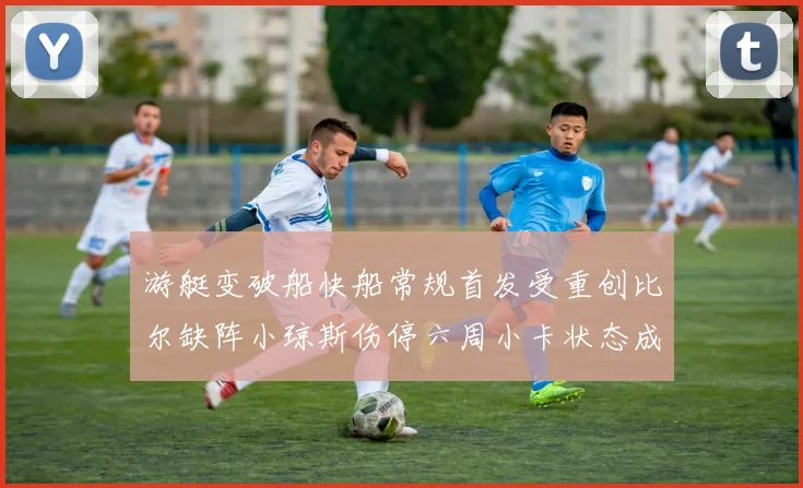 游艇变破船快船常规首发受重创比尔缺阵小琼斯伤停六周小卡状态成疑
